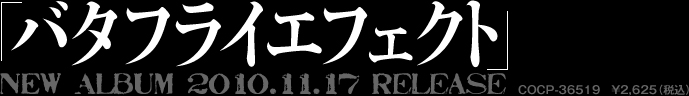 NEW ALBUM 2010.11.17 Release『バタフライエフェクト』