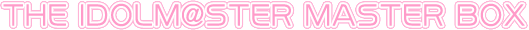 THE IDOLM@STERBOX