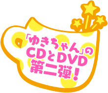 「ゆきちゃん」のCDとDVD第二弾！