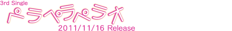 3rdシングル「ペラペラペラオ」2011/11/16 Release