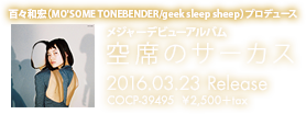 白波多カミン with Placebo Foxes 百々和宏(MO'SOME TONEBENDER/geek sleep sheep)プロデュース メジャーデビューアルバム 2016.03.23 Release 『空席のサーカス』 COCP-39495　￥2,500＋tax