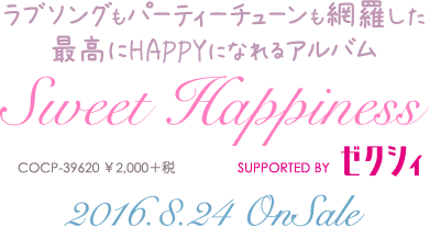 ラブソングもパーティーチューンも網羅した最高にHAPPYになれるアルバム「Sweet Happiness SUPPORTED BY ゼクシィ」2016年8月24日発売　COCP-39620　￥2,000＋税