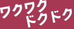 ワクワクドクドク