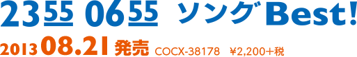 『2355／0655 ソングBest！』2013年8月21日発売　COCX-38178　￥2,200＋税