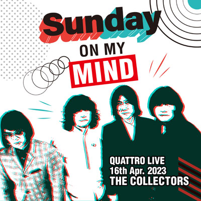 THE COLLECTORS QUATTRO MONTHLY LIVE 2023“日曜日が待ち遠しい！SUNDAY ON MY MIND”2023.4.16
