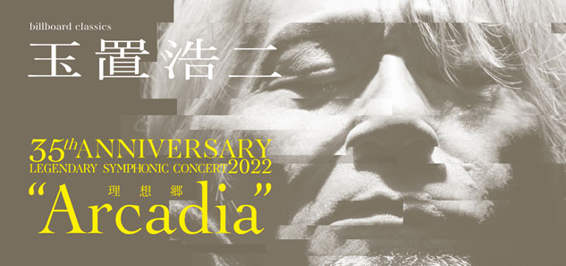 billboard classics 玉置浩二35th ANNIVERSARY LEGENDARY SYMPHONIC CONCERT 2022 “Arcadia -理想郷-”