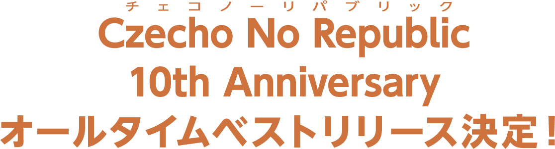 Czecho No Republic 10th Anniversary オールタイムベストリリース決定！