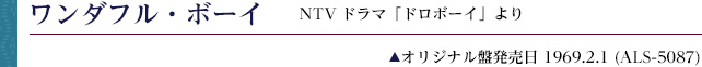 ワンダフル・ボーイ NTVドラマ「ドロボーイ」より ・オリジナル盤発売日 1969.2.1(ALS-5087)