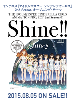 TVアニメ「アイドルマスター シンデレラガールズ」2nd Season オープニング・テーマ「Shine!!」2015.08.05 ON SALE!!
