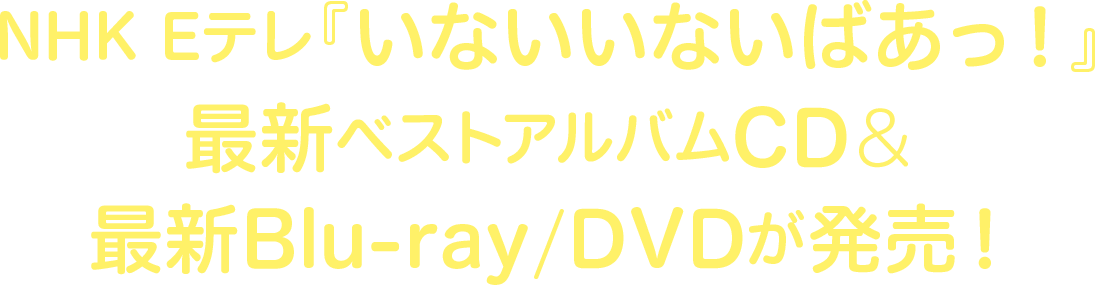 NHK Eテレ『いないいないばあっ！』最新ベストアルバムCD＆最新Blu-ray/DVDが発売！