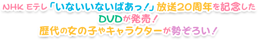 NHK Eテレ「いないいないばあっ！」放送20周年を記念したDVDが発売！歴代の女の子やキャラクターが勢ぞろい！