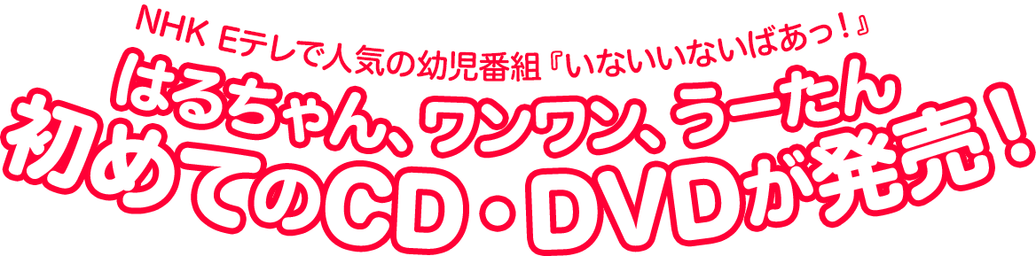 NHK Eテレで人気の幼児番組『いないいないばあっ！』。はるちゃん、ワンワン、うーたん初めてのCD・DVDが発売！