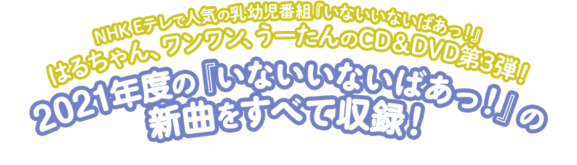 NHK Eテレで人気の乳幼児番組『いないいないばあっ！』はるちゃん、ワンワン、うーたんのCD＆DVD第3弾！2021年度の『いないいないばあっ！』の新曲をすべて収録！