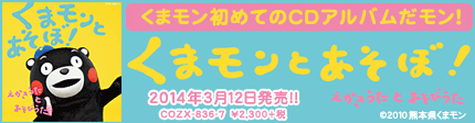 2014/3/12発売『くまモンとあそぼ！ 〜えかきうた と あそびうた〜』COZX-836-7　￥2,300＋税