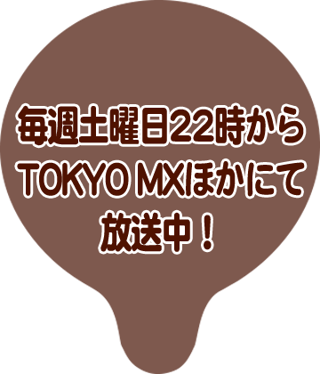 毎週土曜日22時からTOKYO MXほかにて放送中!