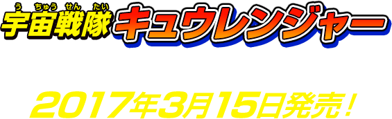 宇宙戦隊キュウレンジャー主題歌CDシングル 2017年3月15日発売!