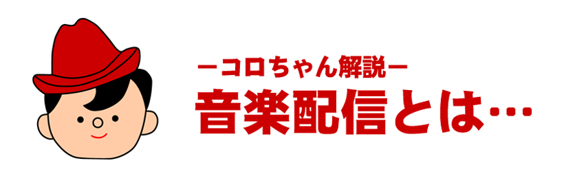 －コロちゃん解説－「音楽配信とは…」