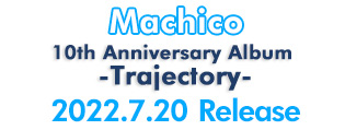 Machico デビュー10周年記念ベストアルバム『10th Anniversary Album -Trajectory-』、2022/7/20発売!!