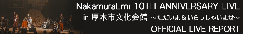 『NakamuraEmi 10TH ANNIVERSARY LIVE in 厚木市文化会館 〜 ただいま ＆ いらっしゃいませ 〜』オフィシャルライブレポート