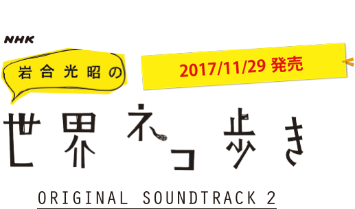 2017/11/29発売 NHK「岩合光昭の世界ネコ歩き」ORIGINAL SOUNDTRACK 2