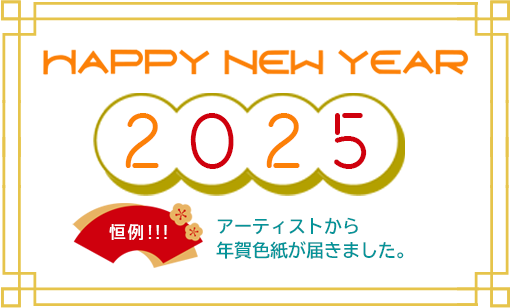 A HAPPY NEW YEAR 2025 ＜恒例!!!＞アーティストから年賀色紙が届きました。