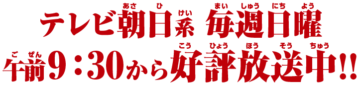テレビ朝日系 毎週日曜 午前9:30から好評放送中!!
