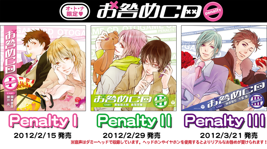 大好評“オ・ト・ナ限定シリーズ”『お咎めCD Penalty I』(岡本信彦、緑川光) 2012年2月15日発売、『お咎めCD Penalty II』(置鮎龍太郎、鳥海浩輔) 2012年2月29日発売、『お咎めCD Penalty III』(柿原徹也、千葉繁) 2012年3月21日発売