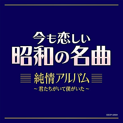 今も恋しい昭和の名曲　純情アルバム～君たちがいて僕がいた～