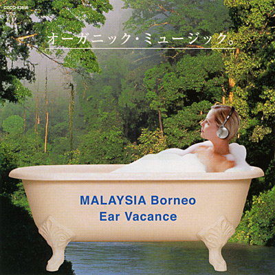 Ear Vacance／オーガニック・ミュージック。<BR>マレーシア＜ボルネオ＞の森