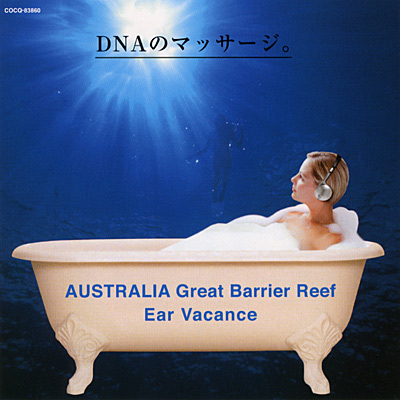 Ear Vacance／DNAのマッサージ。<BR>オーストラリア＜グレート・バリア・リーフ＞の海