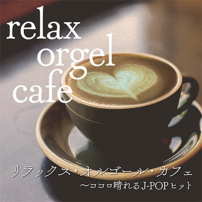リラックス・オルゴール・カフェ 〜ココロ晴れるJ-POPヒット