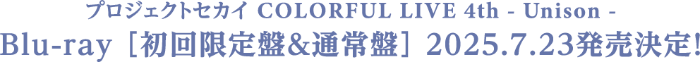 プロジェクトセカイ COLORFUL LIVE 4th - Unison - Blu-ray ［初回限定盤＆通常盤］ 2025.7.23発売決定！