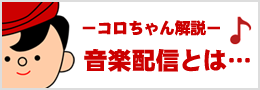 －コロちゃん解説－「音楽配信とは...」