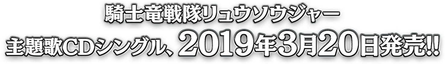 騎士竜戦隊リュウソウジャー 主題歌CDシングル、2019/3/20発売!!