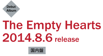 The Empty Hearts Debut Album 2014.8.6 release【国内盤】COCB-60116 ￥2,300＋税