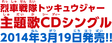 烈車戦隊トッキュウジャー 主題歌CDシングル 2014年3月19日発売!!