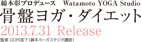 綿本彰プロデュース「WATAMOTO YOGA STUDIO 骨盤ヨガ・ダイエット」2013/7/31発売　監修 GORI宮下(綿本ヨーガスタジオ講師)