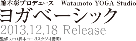 綿本彰プロデュース「WATAMOTO YOGA STUDIO ヨガベーシック」2013/12/18発売　監修 カヨ(綿本ヨーガスタジオ講師)