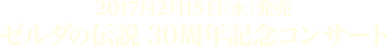 ゼルダの伝説 30周年記念コンサート 2017/2/15発売