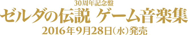30周年記念盤　ゼルダの伝説 ゲーム音楽集 2016/9/28発売